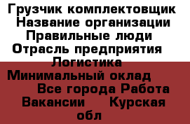 Грузчик-комплектовщик › Название организации ­ Правильные люди › Отрасль предприятия ­ Логистика › Минимальный оклад ­ 26 000 - Все города Работа » Вакансии   . Курская обл.